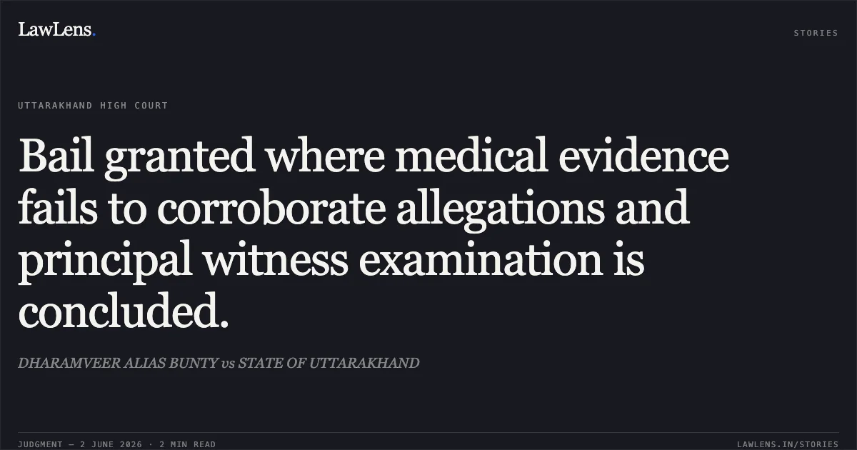 Bail granted where medical evidence fails to corroborate allegations and principal witness examination is concluded.. DHARAMVEER ALIAS BUNTY vs STATE OF UTTARAKHAND. Uttarakhand High Court. LawLens