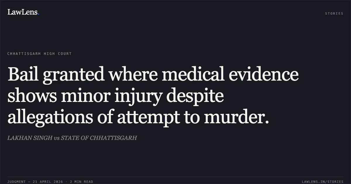 Bail granted where medical evidence shows minor injury despite allegations of attempt to murder.. LAKHAN SINGH vs STATE OF CHHATTISGARH. Chhattisgarh High Court. LawLens