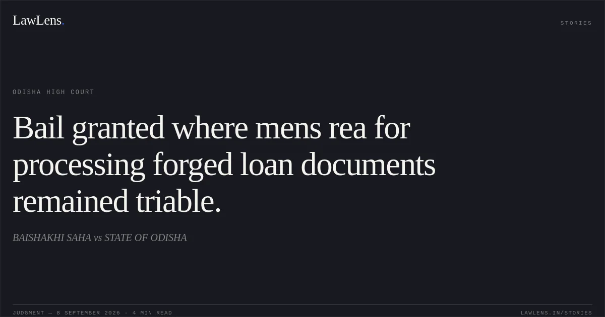 Bail granted where mens rea for processing forged loan documents remained triable.. BAISHAKHI SAHA vs STATE OF ODISHA. Odisha High Court. LawLens