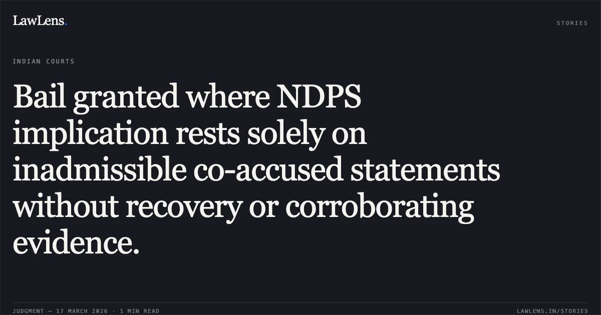 Bail granted where NDPS implication rests solely on inadmissible co-accused statements without recovery or corroborating evidence.. Shyamlal vs The State Of Madhya Pradesh. Madhya Pradesh High Court. LawLens