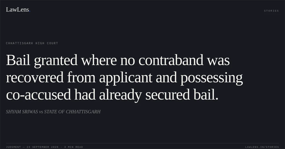 Bail granted where no contraband was recovered from applicant and possessing co-accused had already secured bail.. SHYAM SRIWAS vs STATE OF CHHATTISGARH. Chhattisgarh High Court. LawLens