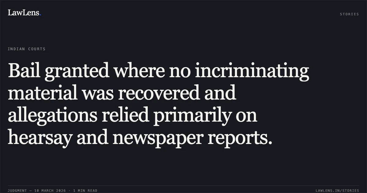 Bail granted where no incriminating material was recovered and allegations relied primarily on hearsay and newspaper reports.. Rohit Baliram Chandole v. The State of Madhya Pradesh [2026:MPHC-GWL:8235]. Madhya Pradesh High Court. LawLens