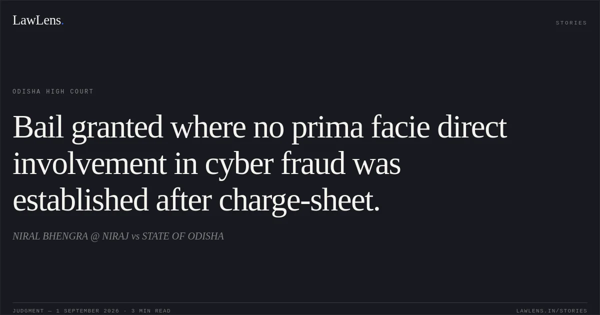 Bail granted where no prima facie direct involvement in cyber fraud was established after charge-sheet.. NIRAL BHENGRA @ NIRAJ vs STATE OF ODISHA. Odisha High Court. LawLens