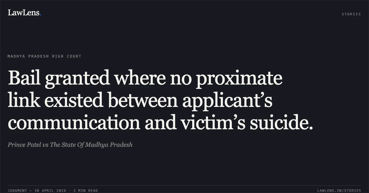 Bail granted where no proximate link existed between applicant’s communication and victim’s suicide.. Prince Patel vs The State Of Madhya Pradesh. Madhya Pradesh High Court. LawLens