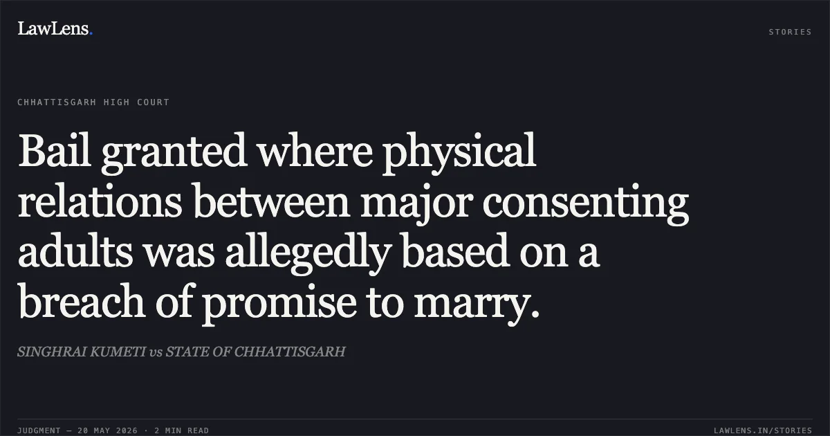 Bail granted where physical relations between major consenting adults was allegedly based on a breach of promise to marry.. SINGHRAI KUMETI vs STATE OF CHHATTISGARH. Chhattisgarh High Court. LawLens