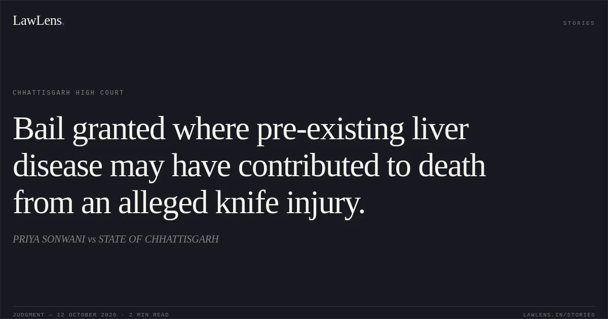 Bail granted where pre-existing liver disease may have contributed to death from an alleged knife injury.. PRIYA SONWANI vs STATE OF CHHATTISGARH. Chhattisgarh High Court. LawLens