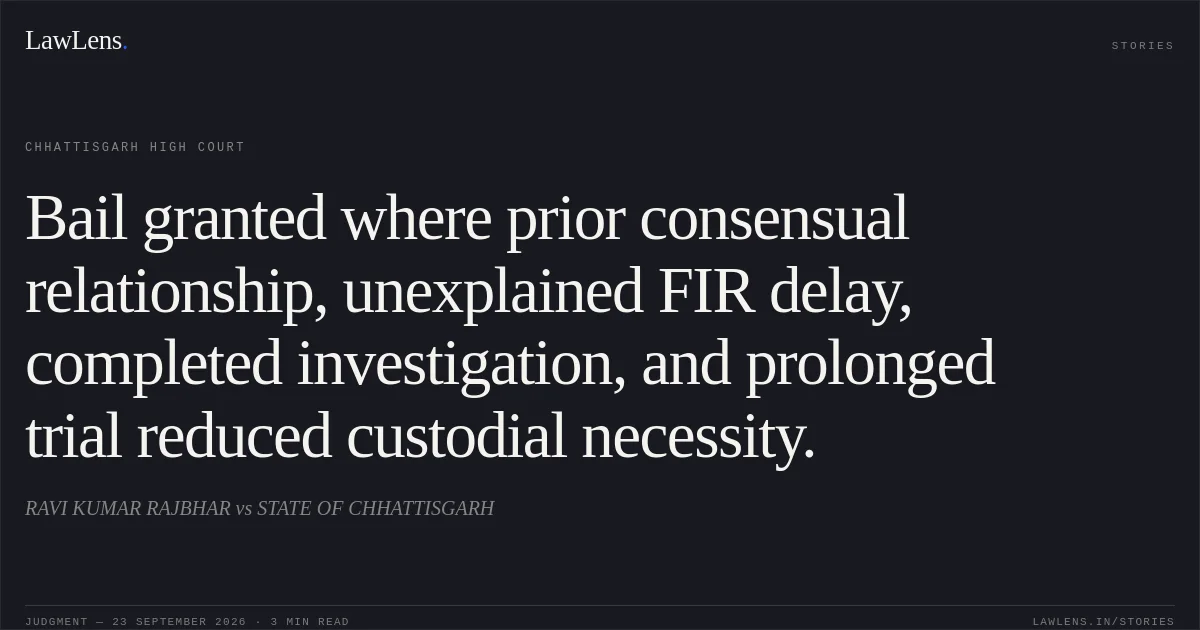 Bail granted where prior consensual relationship, unexplained FIR delay, completed investigation, and prolonged trial reduced custodial necessity.. RAVI KUMAR RAJBHAR vs STATE OF CHHATTISGARH. Chhattisgarh High Court. LawLens
