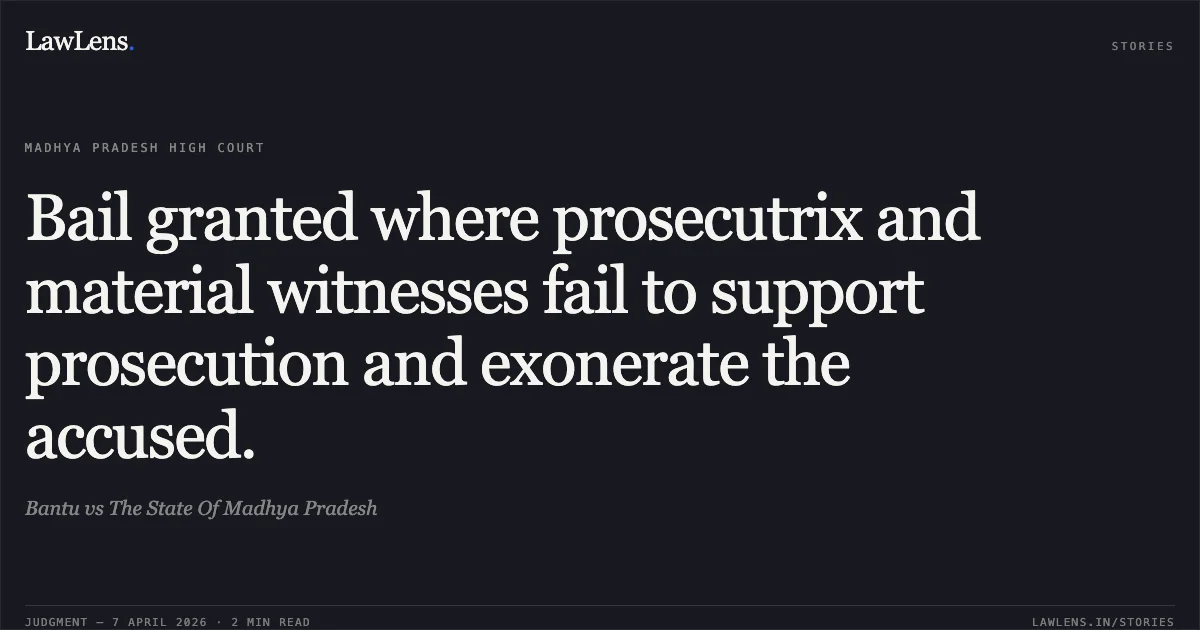 Bail granted where prosecutrix and material witnesses fail to support prosecution and exonerate the accused.. Bantu vs The State Of Madhya Pradesh. Madhya Pradesh High Court. LawLens
