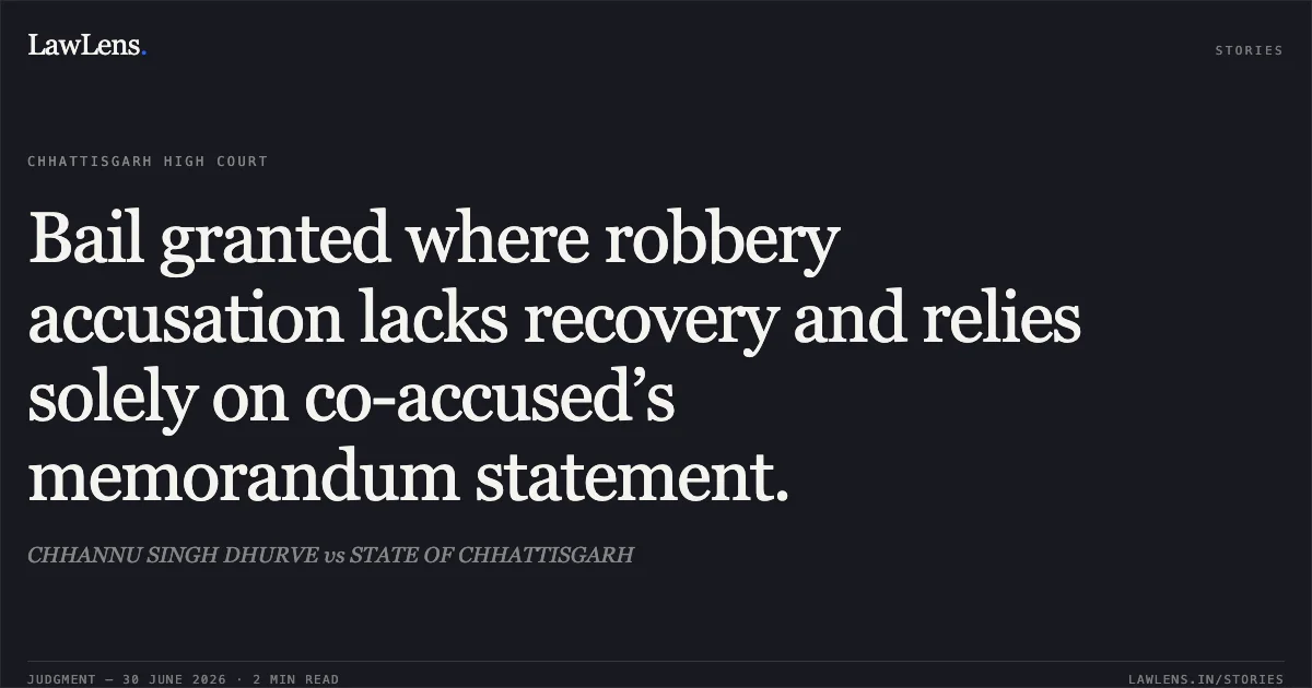 Bail granted where robbery accusation lacks recovery and relies solely on co-accused’s memorandum statement.. CHHANNU SINGH DHURVE vs STATE OF CHHATTISGARH. Chhattisgarh High Court. LawLens