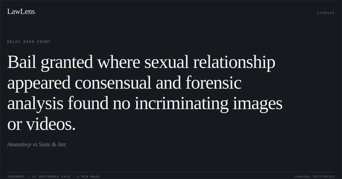 Bail granted where sexual relationship appeared consensual and forensic analysis found no incriminating images or videos.. Amandeep vs State & Anr.. Delhi High Court. LawLens