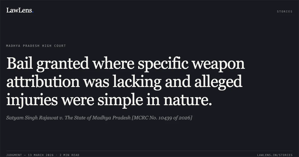 Bail granted where specific weapon attribution was lacking and alleged injuries were simple in nature.. Satyam Singh Rajawat v. The State of Madhya Pradesh [MCRC No. 10439 of 2026]. Madhya Pradesh High Court. LawLens