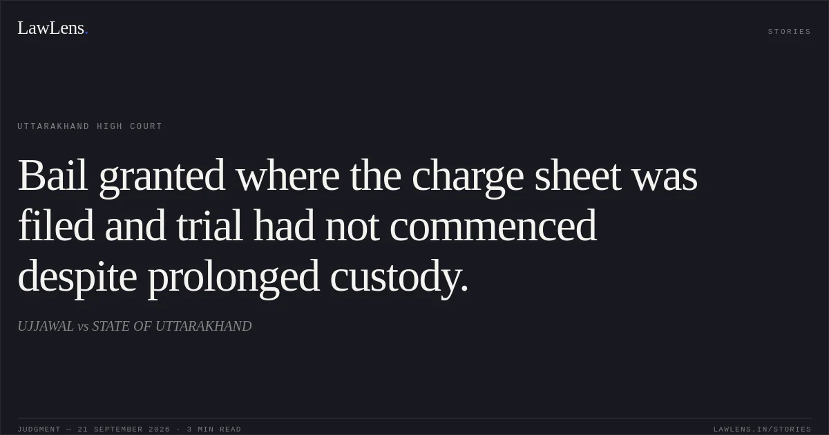 Bail granted where the charge sheet was filed and trial had not commenced despite prolonged custody.. UJJAWAL vs STATE OF UTTARAKHAND. Uttarakhand High Court. LawLens