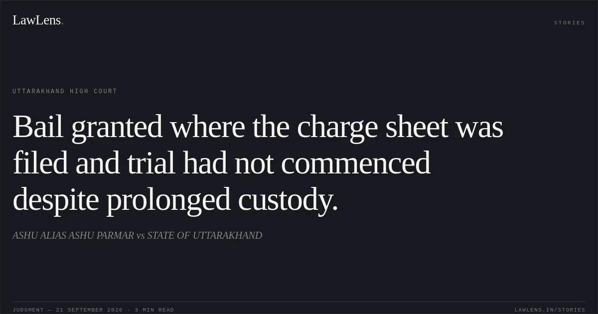 Bail granted where the charge sheet was filed and trial had not commenced despite prolonged custody.. ASHU ALIAS ASHU PARMAR vs STATE OF UTTARAKHAND. Uttarakhand High Court. LawLens