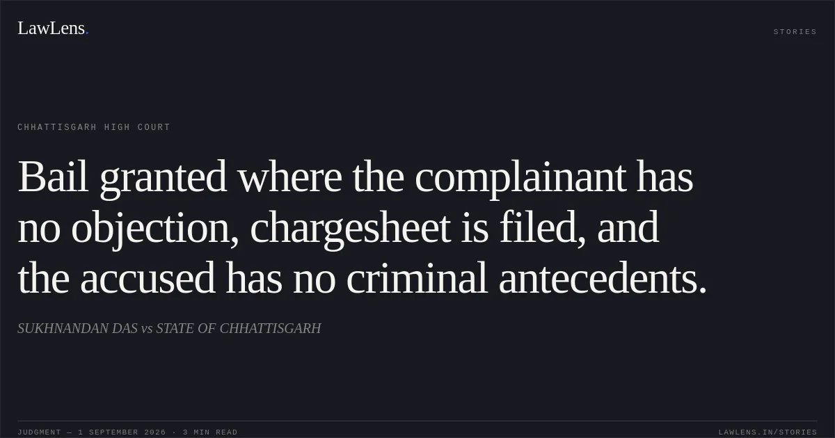 Bail granted where the complainant has no objection, chargesheet is filed, and the accused has no criminal antecedents.. SUKHNANDAN DAS vs STATE OF CHHATTISGARH. Chhattisgarh High Court. LawLens