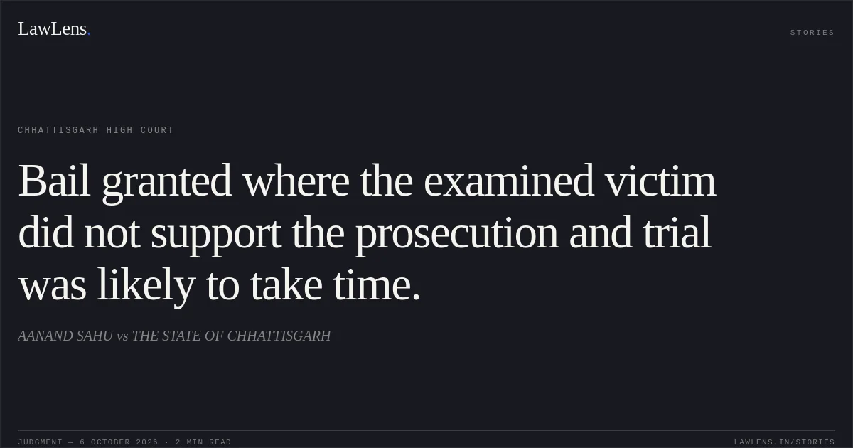 Bail granted where the examined victim did not support the prosecution and trial was likely to take time.. AANAND SAHU vs THE STATE OF CHHATTISGARH. Chhattisgarh High Court. LawLens