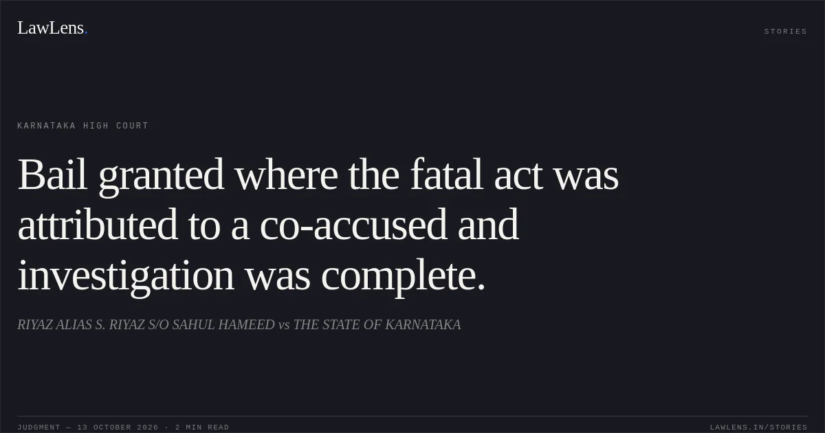 Bail granted where the fatal act was attributed to a co-accused and investigation was complete.. RIYAZ ALIAS S. RIYAZ S/O SAHUL HAMEED vs THE STATE OF KARNATAKA. Karnataka High Court. LawLens