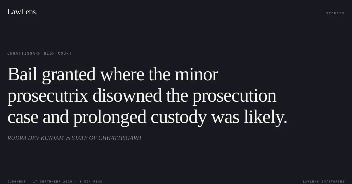 Bail granted where the minor prosecutrix disowned the prosecution case and prolonged custody was likely.. RUDRA DEV KUNJAM vs STATE OF CHHATTISGARH. Chhattisgarh High Court. LawLens