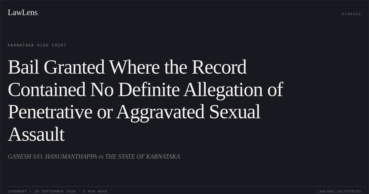 Bail Granted Where the Record Contained No Definite Allegation of Penetrative or Aggravated Sexual Assault. GANESH S/O. HANUMANTHAPPA vs THE STATE OF KARNATAKA. Karnataka High Court. LawLens