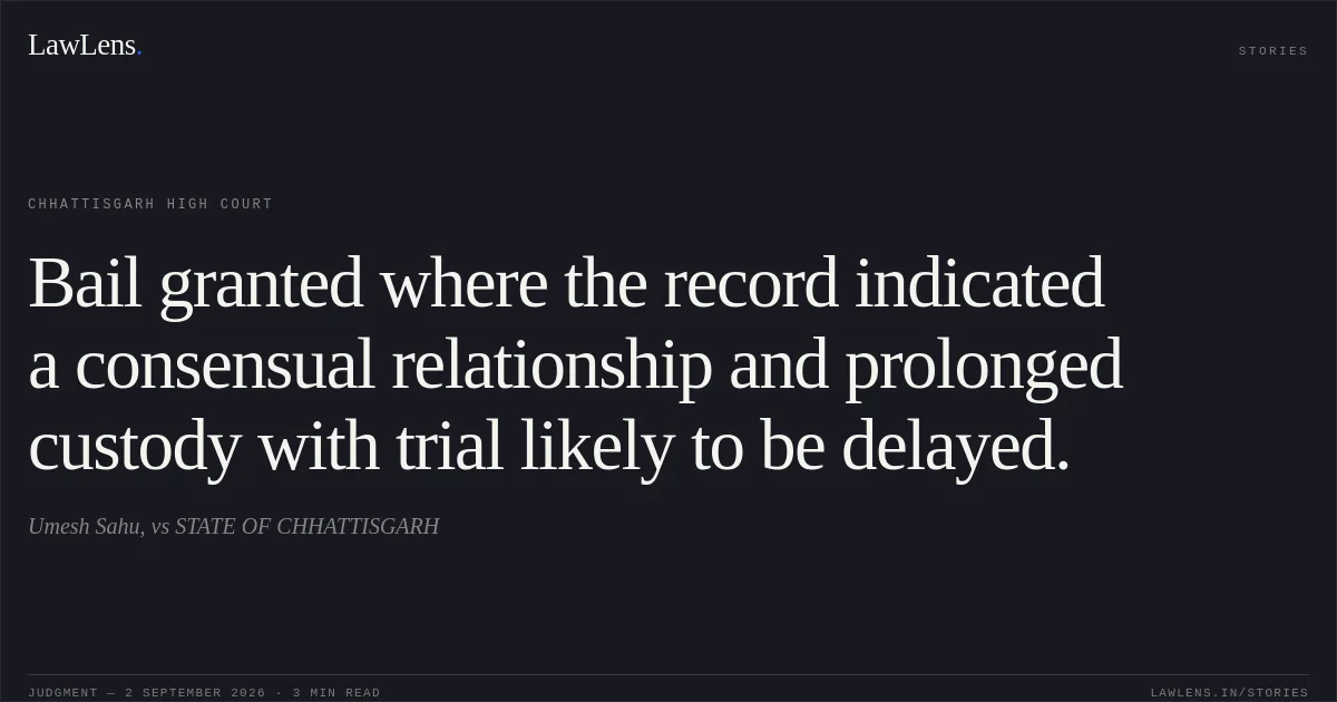 Bail granted where the record indicated a consensual relationship and prolonged custody with trial likely to be delayed.. Umesh Sahu, vs STATE OF CHHATTISGARH. Chhattisgarh High Court. LawLens