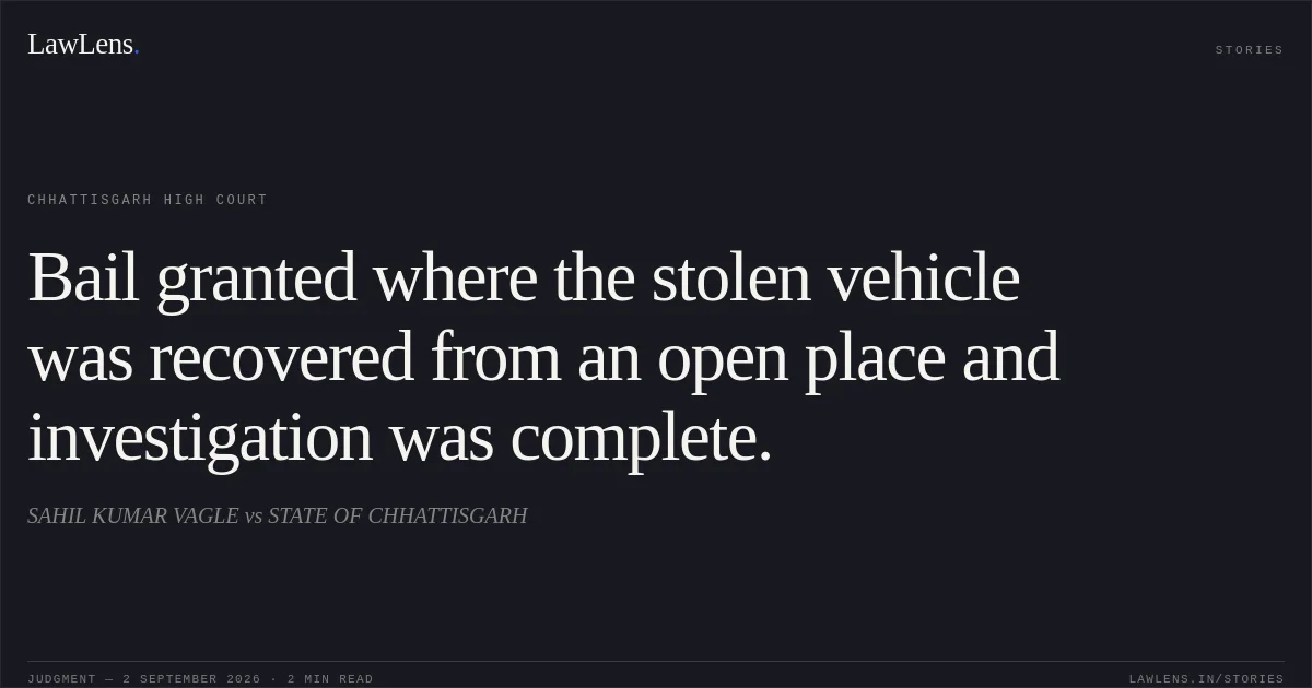 Bail granted where the stolen vehicle was recovered from an open place and investigation was complete.. SAHIL KUMAR VAGLE vs STATE OF CHHATTISGARH. Chhattisgarh High Court. LawLens