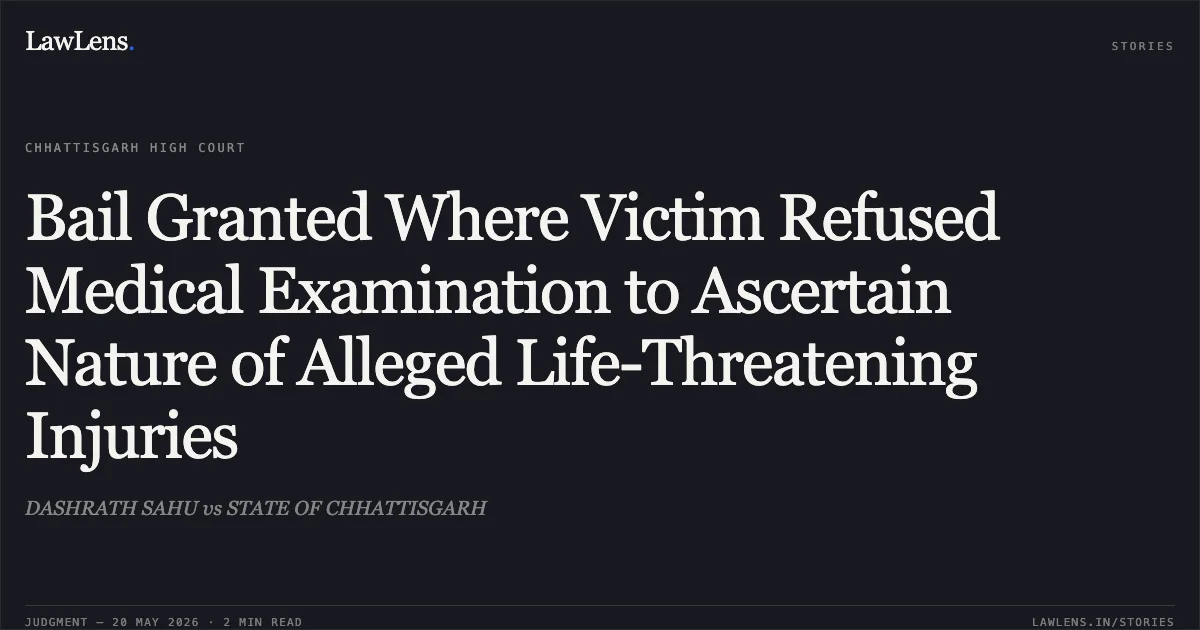 Bail Granted Where Victim Refused Medical Examination to Ascertain Nature of Alleged Life-Threatening Injuries. DASHRATH SAHU vs STATE OF CHHATTISGARH. Chhattisgarh High Court. LawLens