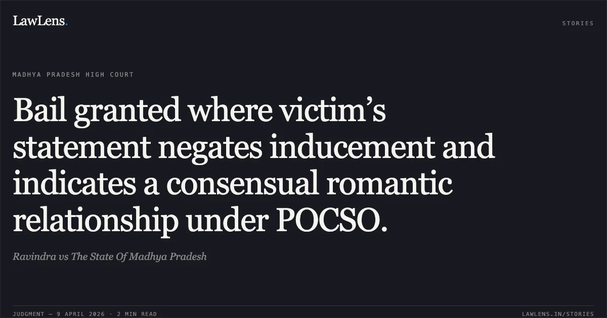 Bail granted where victim’s statement negates inducement and indicates a consensual romantic relationship under POCSO.. Ravindra vs The State Of Madhya Pradesh. Madhya Pradesh High Court. LawLens