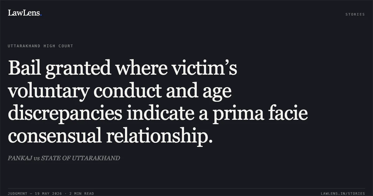 Bail granted where victim’s voluntary conduct and age discrepancies indicate a prima facie consensual relationship.. PANKAJ vs STATE OF UTTARAKHAND. Uttarakhand High Court. LawLens