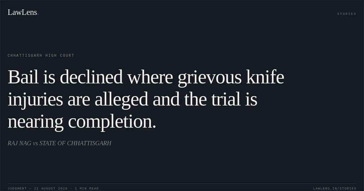 Bail is declined where grievous knife injuries are alleged and the trial is nearing completion.. RAJ NAG vs STATE OF CHHATTISGARH. Chhattisgarh High Court. LawLens