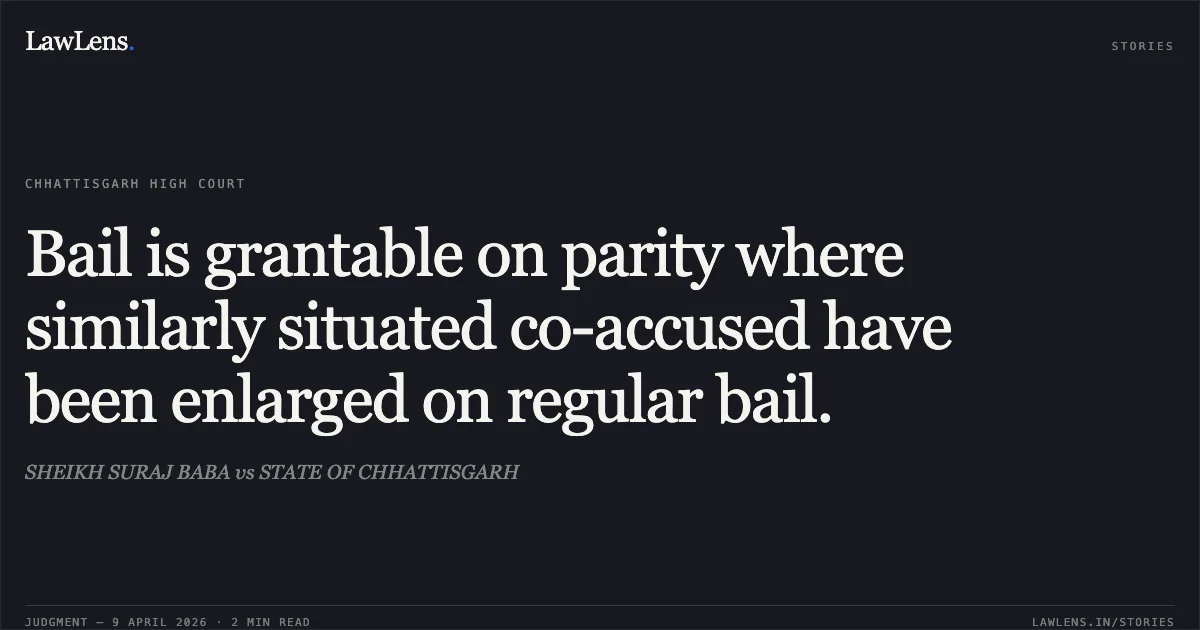 Bail is grantable on parity where similarly situated co-accused have been enlarged on regular bail.. SHEIKH SURAJ BABA vs STATE OF CHHATTISGARH. Chhattisgarh High Court. LawLens