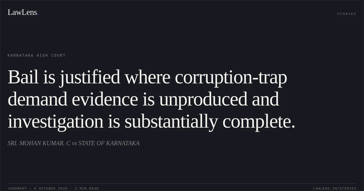 Bail is justified where corruption-trap demand evidence is unproduced and investigation is substantially complete.. SRI. MOHAN KUMAR. C vs STATE OF KARNATAKA. Karnataka High Court. LawLens