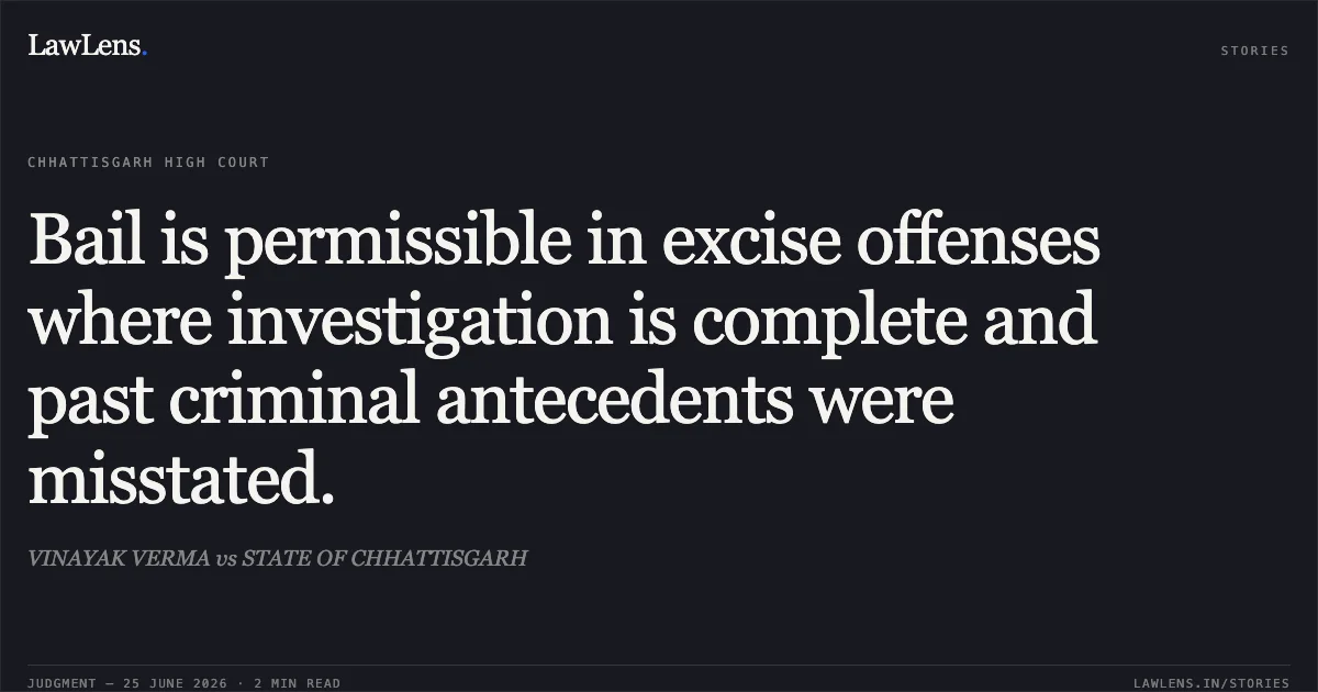 Bail is permissible in excise offenses where investigation is complete and past criminal antecedents were misstated.. VINAYAK VERMA vs STATE OF CHHATTISGARH. Chhattisgarh High Court. LawLens