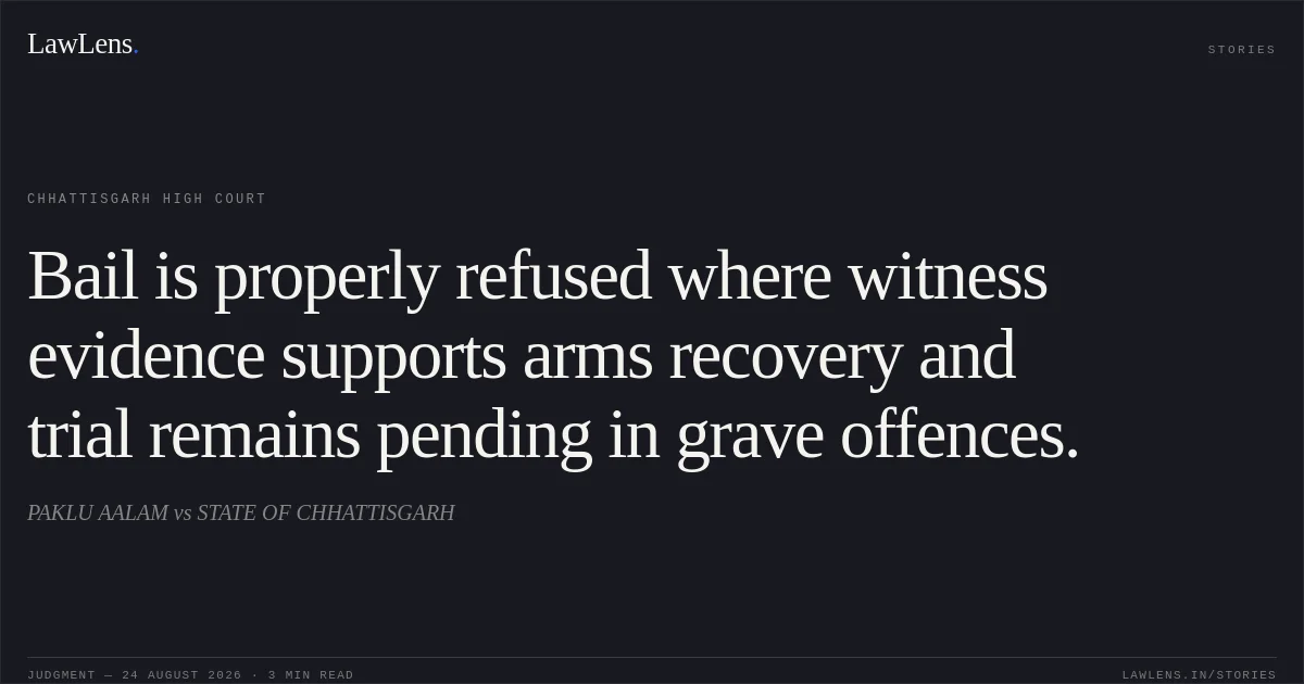Bail is properly refused where witness evidence supports arms recovery and trial remains pending in grave offences.. PAKLU AALAM vs STATE OF CHHATTISGARH. Chhattisgarh High Court. LawLens