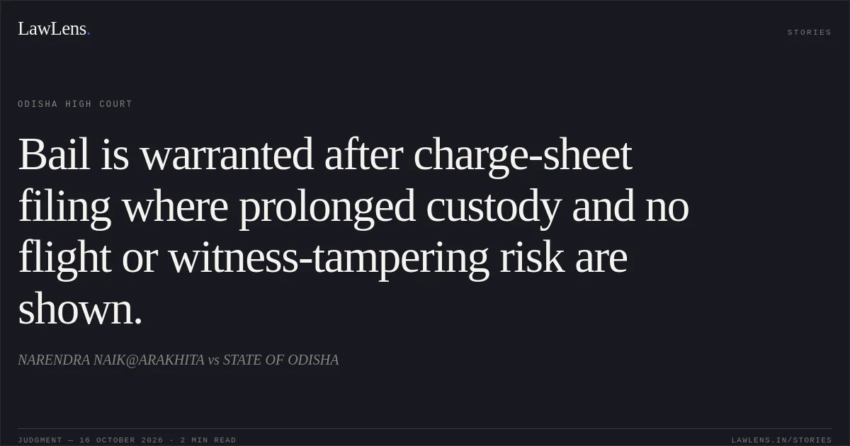 Bail is warranted after charge-sheet filing where prolonged custody and no flight or witness-tampering risk are shown.. NARENDRA NAIK@ARAKHITA vs STATE OF ODISHA. Odisha High Court. LawLens