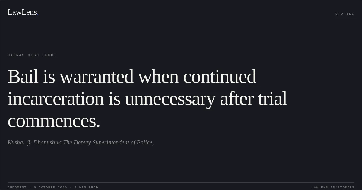 Bail is warranted when continued incarceration is unnecessary after trial commences.. Kushal @ Dhanush vs The Deputy Superintendent of Police,. Madras High Court. LawLens