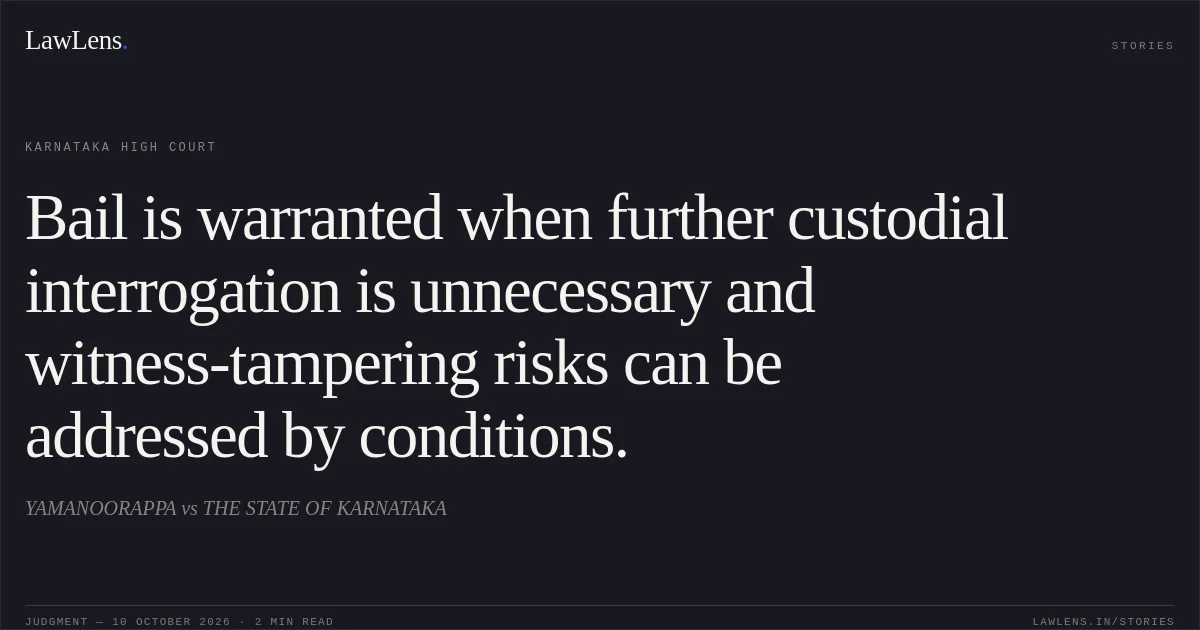 Bail is warranted when further custodial interrogation is unnecessary and witness-tampering risks can be addressed by conditions.. YAMANOORAPPA vs THE STATE OF KARNATAKA. Karnataka High Court. LawLens