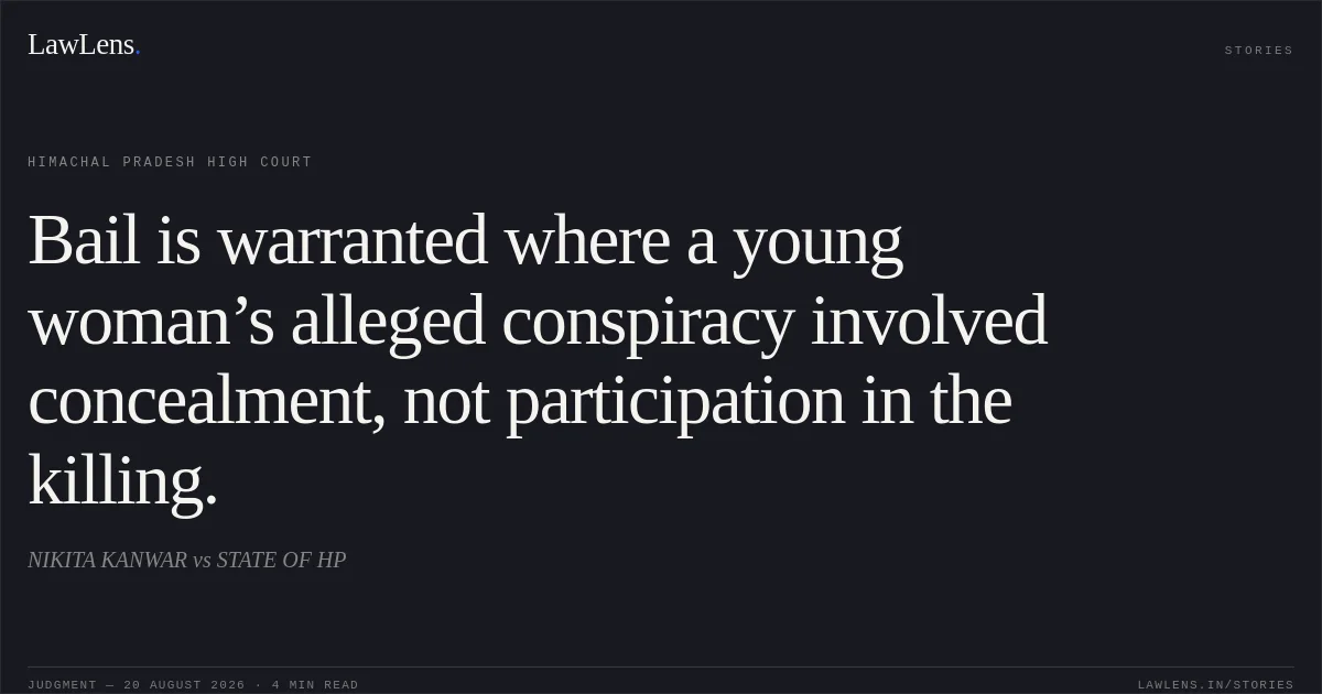 Bail is warranted where a young woman’s alleged conspiracy involved concealment, not participation in the killing.. NIKITA KANWAR vs STATE OF HP. Himachal Pradesh High Court. LawLens