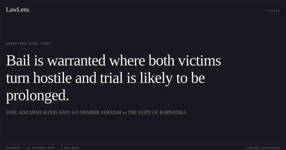 Bail is warranted where both victims turn hostile and trial is likely to be prolonged.. SHRI. ADILSHAH ALIYAS APPU S/O SHABBIR JAMADAR vs THE STATE OF KARNATAKA. Karnataka High Court. LawLens