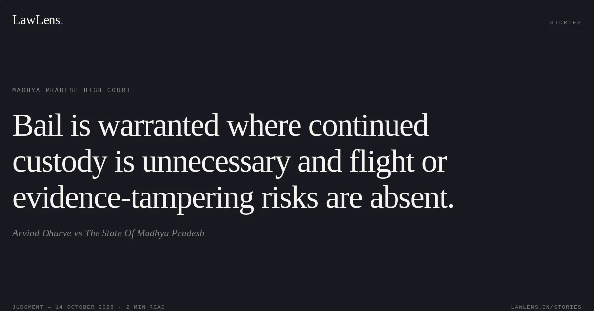 Bail is warranted where continued custody is unnecessary and flight or evidence-tampering risks are absent.. Arvind Dhurve vs The State Of Madhya Pradesh. Madhya Pradesh High Court. LawLens