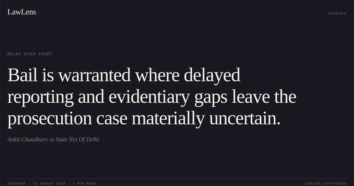 Bail is warranted where delayed reporting and evidentiary gaps leave the prosecution case materially uncertain.. Ankit Chaudhary vs State Nct Of Delhi. Delhi High Court. LawLens