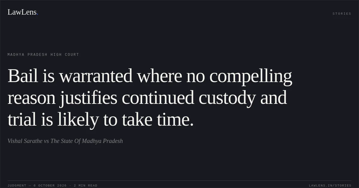 Bail is warranted where no compelling reason justifies continued custody and trial is likely to take time.. Vishal Sarathe vs The State Of Madhya Pradesh. Madhya Pradesh High Court. LawLens