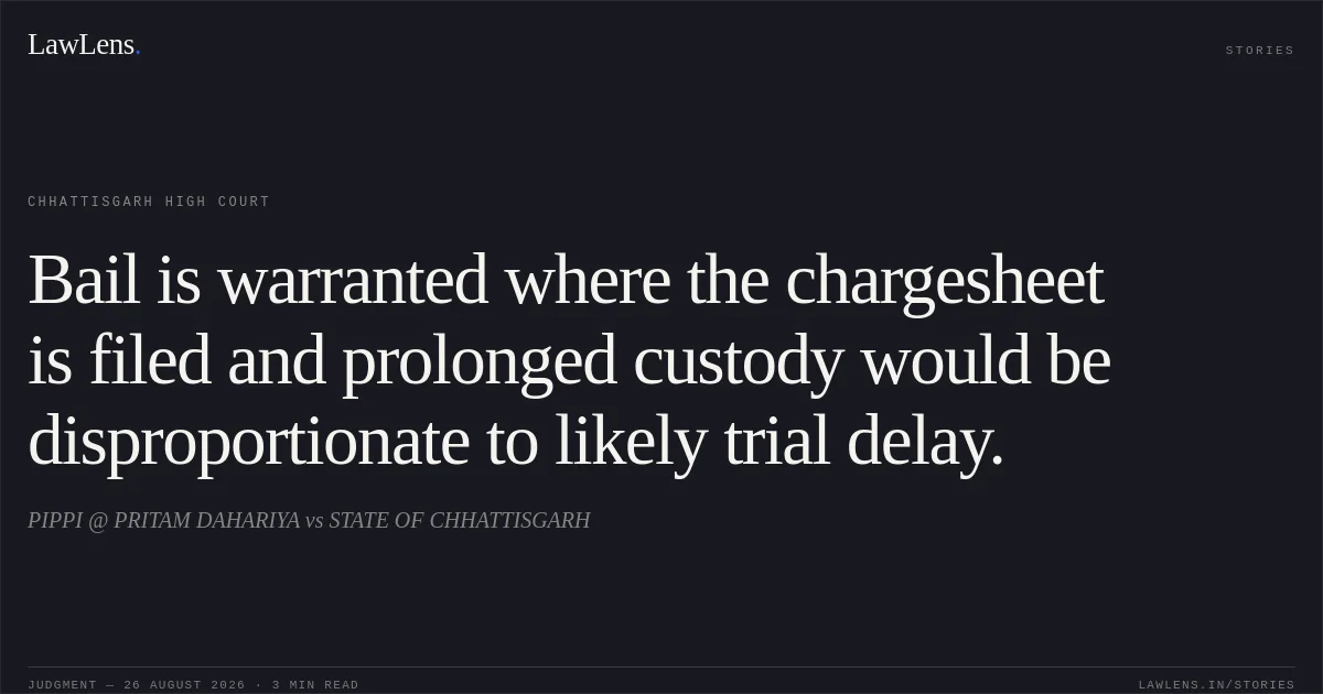 Bail is warranted where the chargesheet is filed and prolonged custody would be disproportionate to likely trial delay.. PIPPI @ PRITAM DAHARIYA vs STATE OF CHHATTISGARH. Chhattisgarh High Court. LawLens