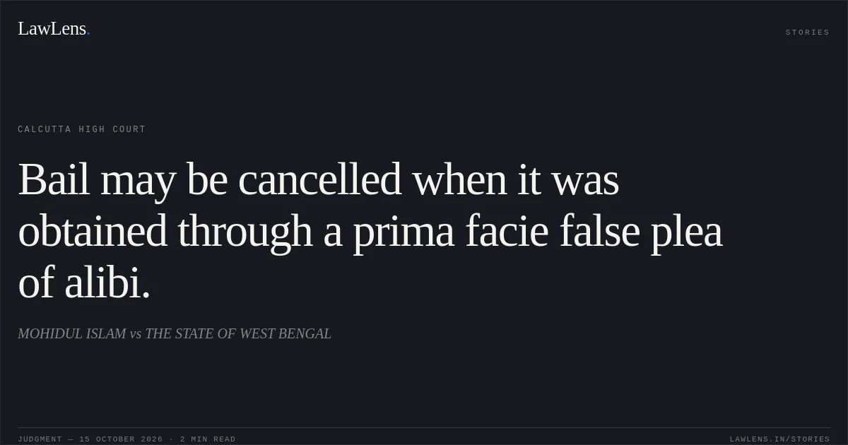 Bail may be cancelled when it was obtained through a prima facie false plea of alibi.. MOHIDUL ISLAM vs THE STATE OF WEST BENGAL. Calcutta High Court. LawLens