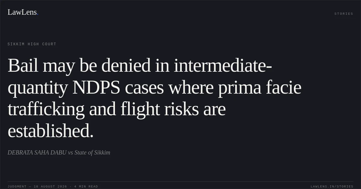 Bail may be denied in intermediate-quantity NDPS cases where prima facie trafficking and flight risks are established.. DEBRATA SAHA DABU vs State of Sikkim. Sikkim High Court. LawLens