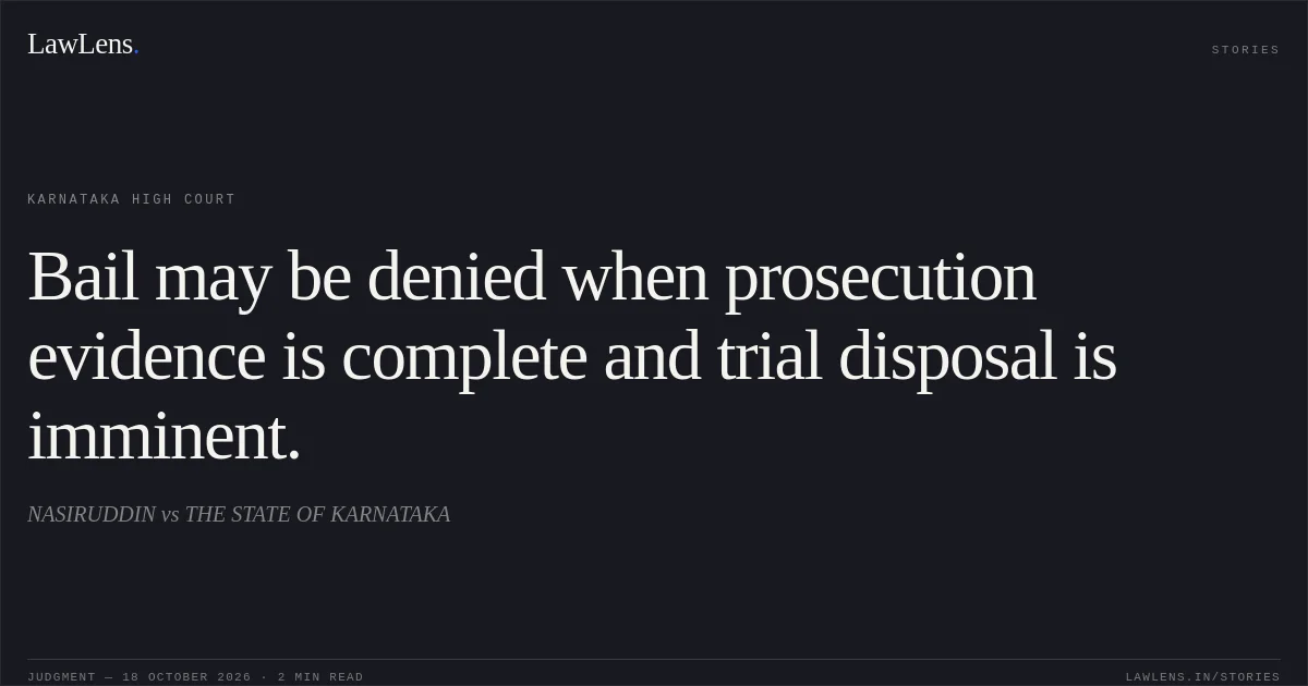 Bail may be denied when prosecution evidence is complete and trial disposal is imminent.. NASIRUDDIN vs THE STATE OF KARNATAKA. Karnataka High Court. LawLens