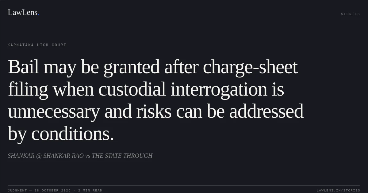 Bail may be granted after charge-sheet filing when custodial interrogation is unnecessary and risks can be addressed by conditions.. SHANKAR @ SHANKAR RAO vs THE STATE THROUGH. Karnataka High Court. LawLens