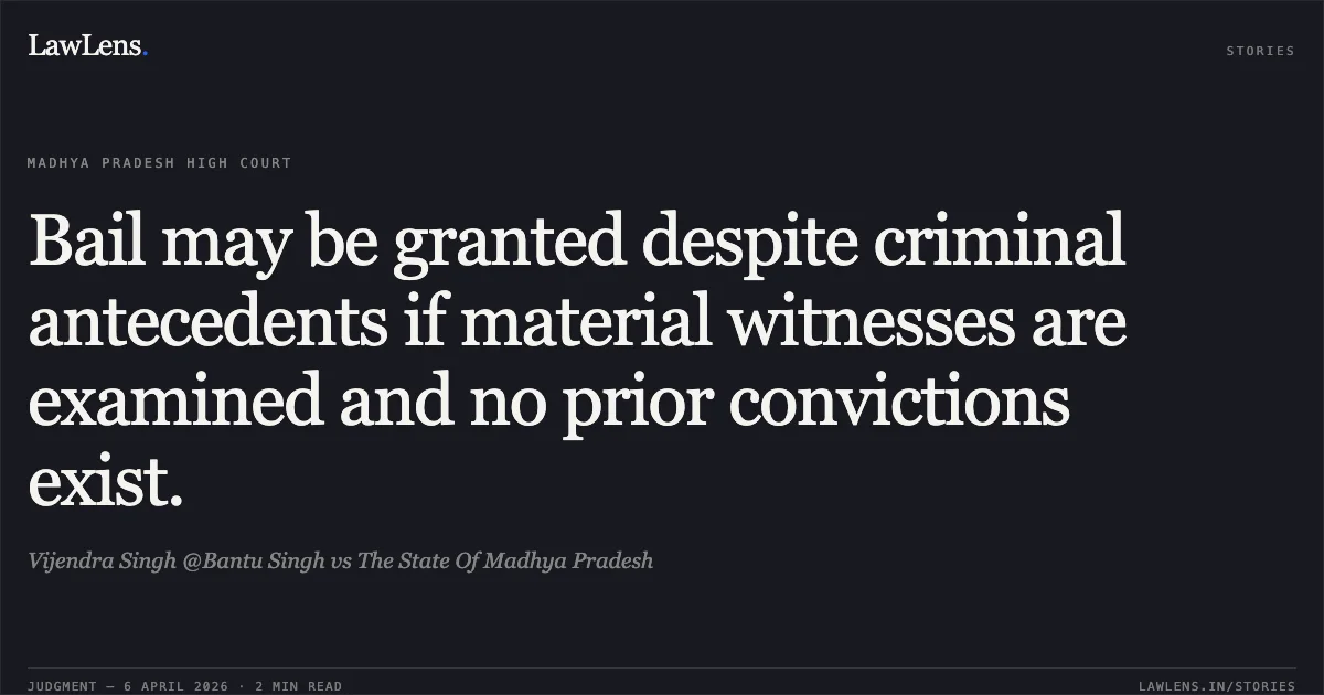 Bail may be granted despite criminal antecedents if material witnesses are examined and no prior convictions exist.. Vijendra Singh @Bantu Singh vs The State Of Madhya Pradesh. Madhya Pradesh High Court. LawLens