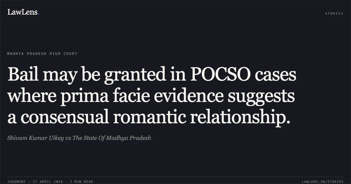 Bail may be granted in POCSO cases where prima facie evidence suggests a consensual romantic relationship.. Shivam Kumar Uikey vs The State Of Madhya Pradesh. Madhya Pradesh High Court. LawLens