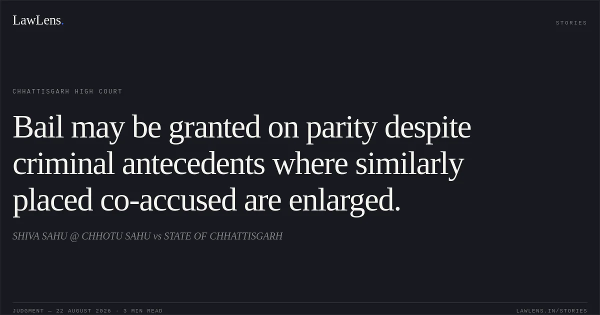 Bail may be granted on parity despite criminal antecedents where similarly placed co-accused are enlarged.. SHIVA SAHU @ CHHOTU SAHU vs STATE OF CHHATTISGARH. Chhattisgarh High Court. LawLens