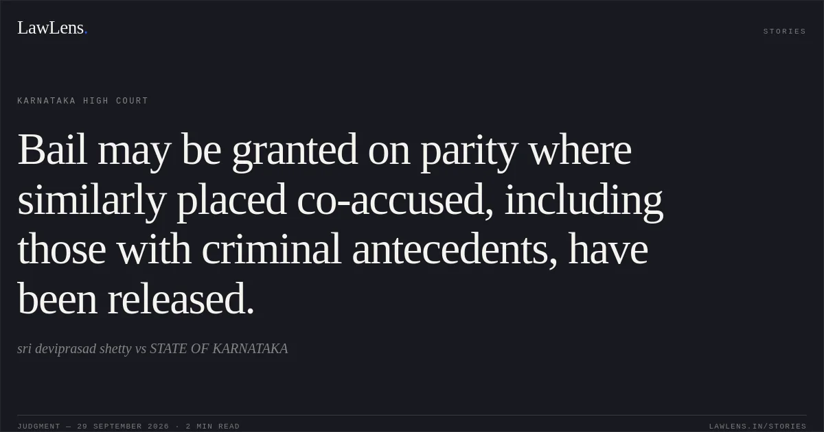 Bail may be granted on parity where similarly placed co-accused, including those with criminal antecedents, have been released.. sri deviprasad shetty vs STATE OF KARNATAKA. Karnataka High Court. LawLens