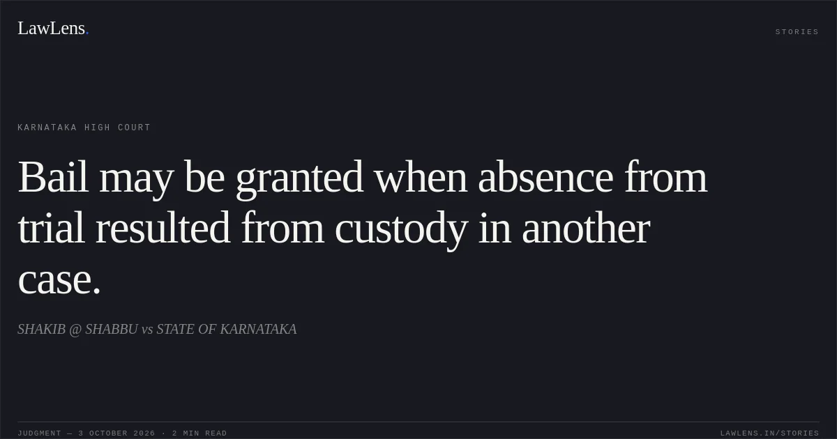 Bail may be granted when absence from trial resulted from custody in another case.. SHAKIB @ SHABBU vs STATE OF KARNATAKA. Karnataka High Court. LawLens